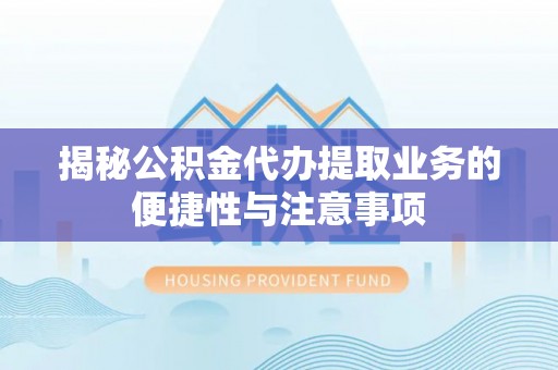 美浓揭秘公积金代办提取业务的便捷性与注意事项