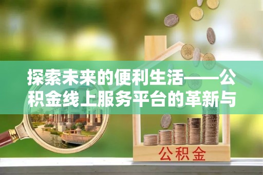 美浓探索未来的便利生活——公积金线上服务平台的革新与影响