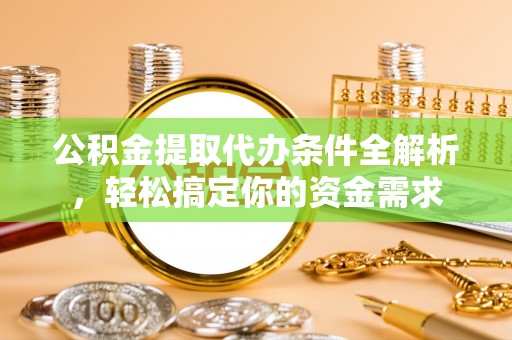 美浓公积金提取代办条件全解析，轻松搞定你的资金需求