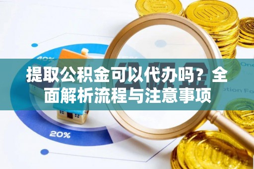 美浓提取公积金可以代办吗？全面解析流程与注意事项