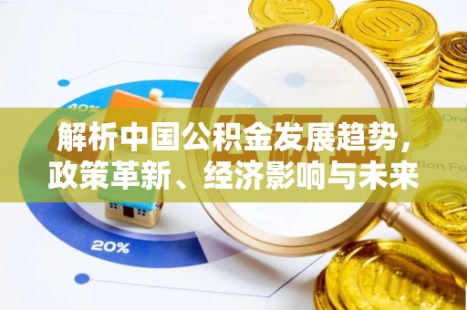 美浓解析中国公积金发展趋势，政策革新、经济影响与未来展望