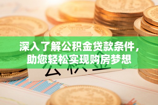 美浓深入了解公积金贷款条件，助您轻松实现购房梦想