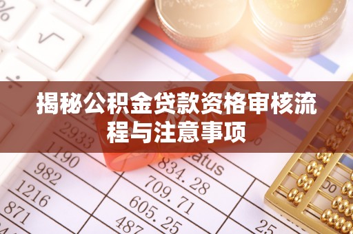 美浓揭秘公积金贷款资格审核流程与注意事项