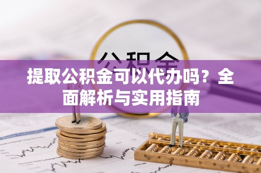美浓提取公积金可以代办吗？全面解析与实用指南