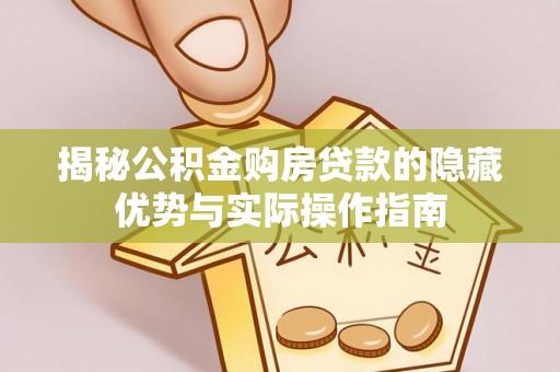 美浓揭秘公积金购房贷款的隐藏优势与实际操作指南