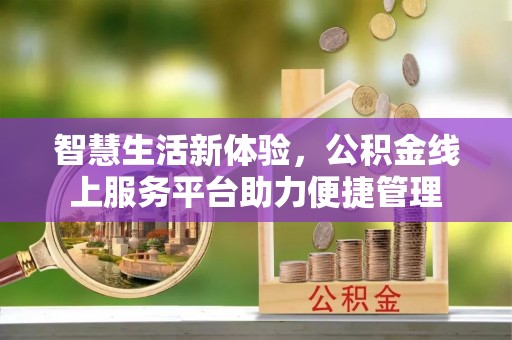 美浓智慧生活新体验，公积金线上服务平台助力便捷管理