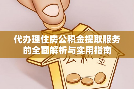 美浓代办理住房公积金提取服务的全面解析与实用指南