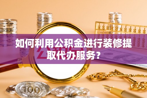 美浓如何利用公积金进行装修提取代办服务？