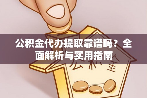美浓公积金代办提取靠谱吗？全面解析与实用指南