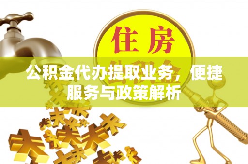 美浓公积金代办提取业务，便捷服务与政策解析