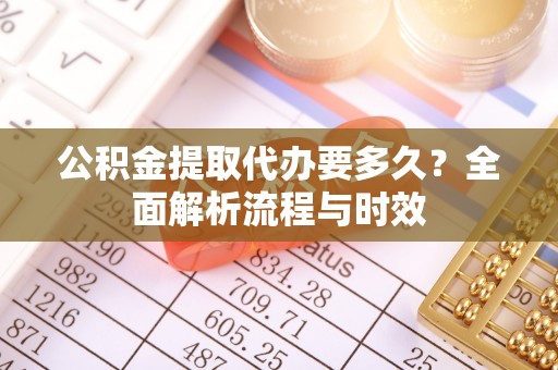 美浓公积金提取代办要多久？全面解析流程与时效