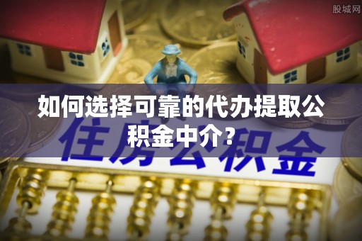 美浓如何选择可靠的代办提取公积金中介？