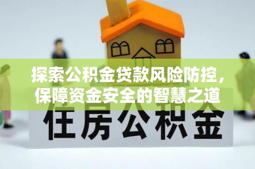 美浓探索公积金贷款风险防控，保障资金安全的智慧之道
