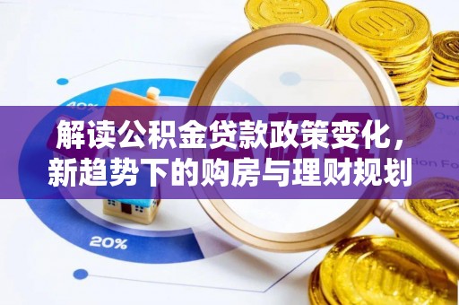 美浓解读公积金贷款政策变化，新趋势下的购房与理财规划