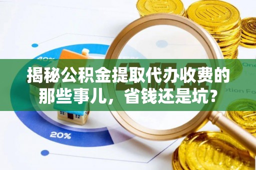 美浓揭秘公积金提取代办收费的那些事儿，省钱还是坑？