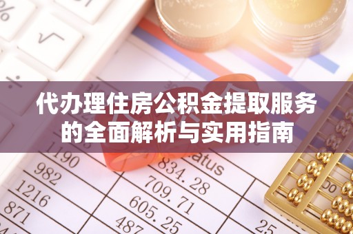 美浓代办理住房公积金提取服务的全面解析与实用指南