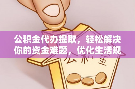 美浓公积金代办提取，轻松解决你的资金难题，优化生活规划