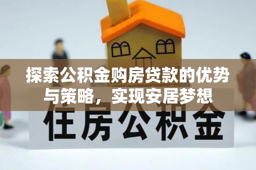 美浓探索公积金购房贷款的优势与策略，实现安居梦想