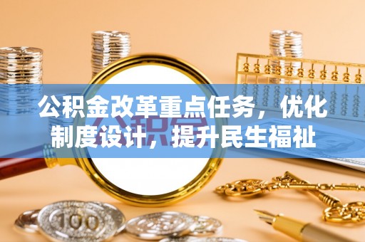美浓公积金改革重点任务，优化制度设计，提升民生福祉