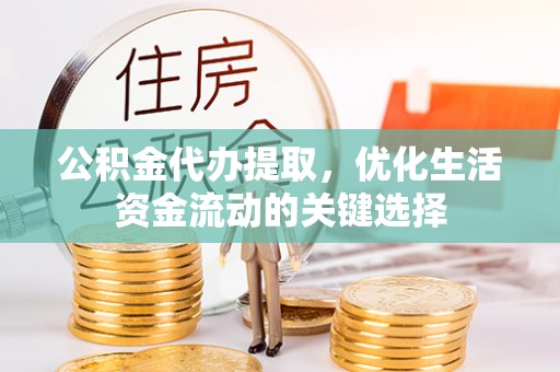 美浓公积金代办提取，优化生活资金流动的关键选择