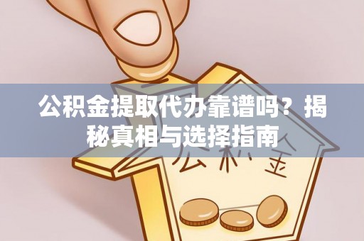 美浓公积金提取代办靠谱吗？揭秘真相与选择指南