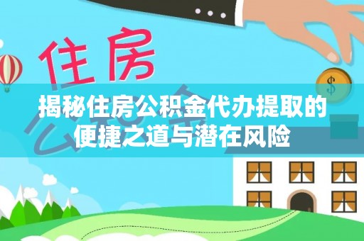 美浓揭秘住房公积金代办提取的便捷之道与潜在风险
