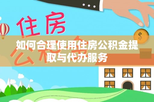 美浓如何合理使用住房公积金提取与代办服务