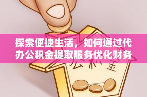 美浓探索便捷生活，如何通过代办公积金提取服务优化财务管理