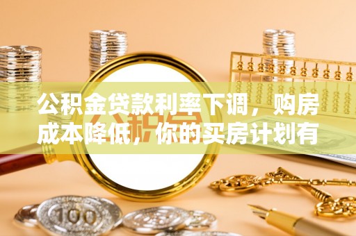 美浓公积金贷款利率下调，购房成本降低，你的买房计划有变吗？