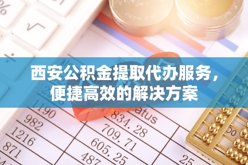 美浓西安公积金提取代办服务，便捷高效的解决方案