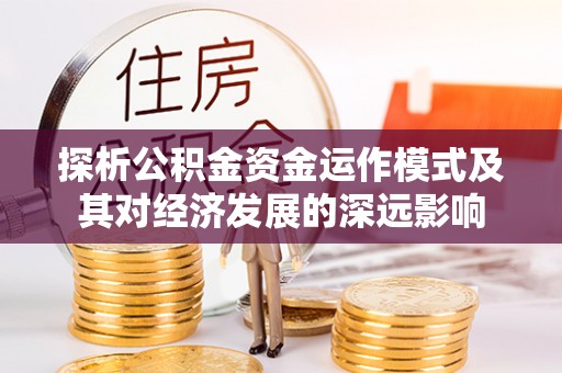 美浓探析公积金资金运作模式及其对经济发展的深远影响