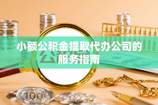 美浓小额公积金提取代办公司的服务指南