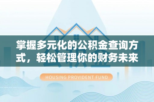 美浓掌握多元化的公积金查询方式，轻松管理你的财务未来