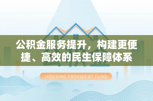 美浓公积金服务提升，构建更便捷、高效的民生保障体系
