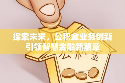 美浓探索未来，公积金业务创新引领智慧金融新篇章