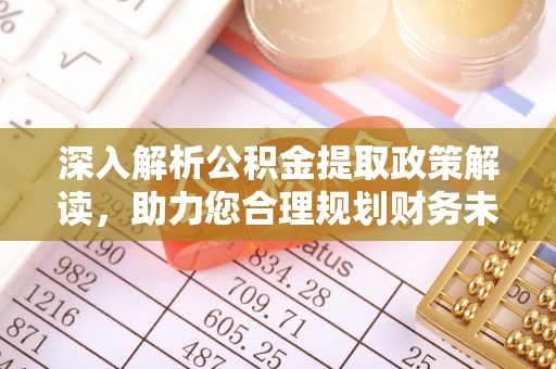 美浓深入解析公积金提取政策解读，助力您合理规划财务未来