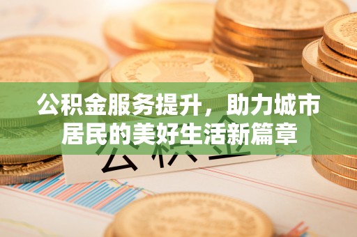 美浓公积金服务提升，助力城市居民的美好生活新篇章