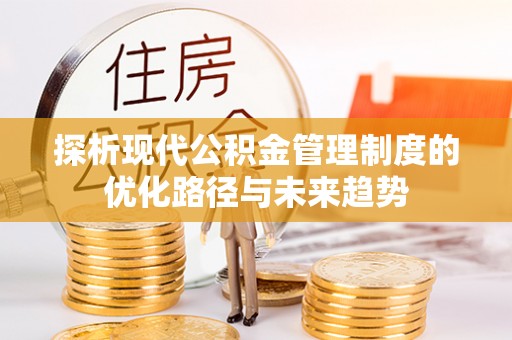 美浓探析现代公积金管理制度的优化路径与未来趋势