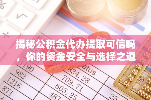 美浓揭秘公积金代办提取可信吗，你的资金安全与选择之道
