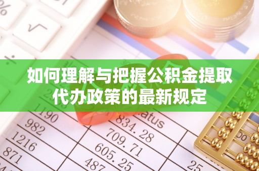 美浓如何理解与把握公积金提取代办政策的最新规定