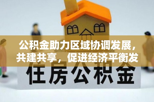 美浓公积金助力区域协调发展，共建共享，促进经济平衡发展
