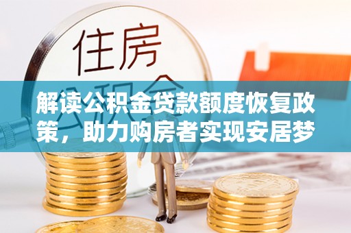 美浓解读公积金贷款额度恢复政策，助力购房者实现安居梦想