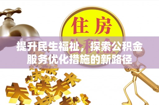 美浓提升民生福祉，探索公积金服务优化措施的新路径