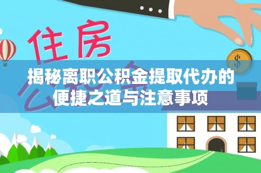 美浓揭秘离职公积金提取代办的便捷之道与注意事项