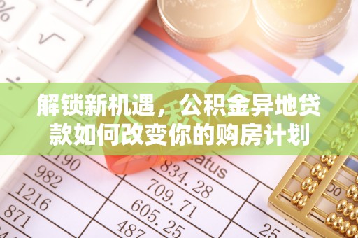美浓解锁新机遇，公积金异地贷款如何改变你的购房计划