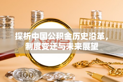 美浓探析中国公积金历史沿革，制度变迁与未来展望