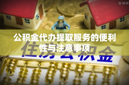美浓公积金代办提取服务的便利性与注意事项