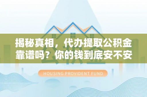 美浓揭秘真相，代办提取公积金靠谱吗？你的钱到底安不安全