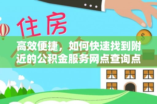 美浓高效便捷，如何快速找到附近的公积金服务网点查询点