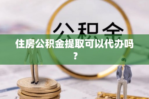 美浓住房公积金提取可以代办吗？
